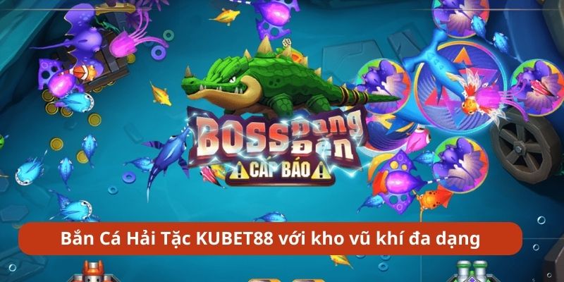 Bắn Cá Hải Tặc KUBET88 với kho vũ khí đa dạng