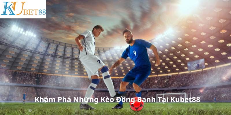 Tìm hiểu những kèo đồng banh phổ biến tại Kubet88